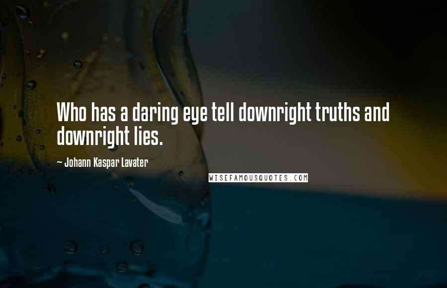 Johann Kaspar Lavater Quotes: Who has a daring eye tell downright truths and downright lies.