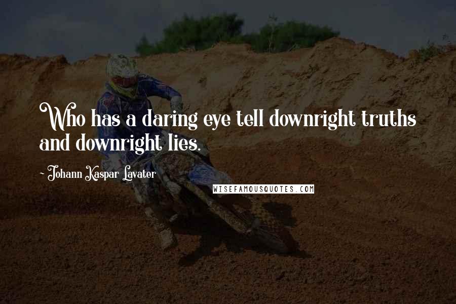 Johann Kaspar Lavater Quotes: Who has a daring eye tell downright truths and downright lies.