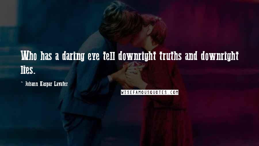 Johann Kaspar Lavater Quotes: Who has a daring eye tell downright truths and downright lies.