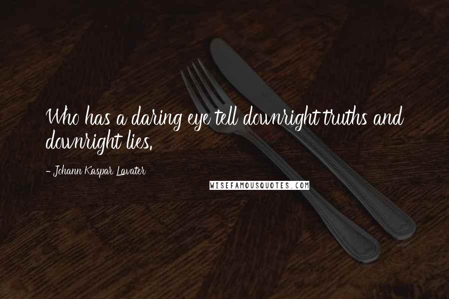 Johann Kaspar Lavater Quotes: Who has a daring eye tell downright truths and downright lies.