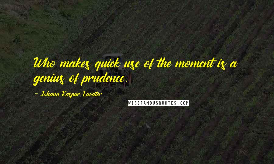 Johann Kaspar Lavater Quotes: Who makes quick use of the moment is a genius of prudence.