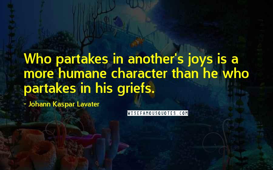 Johann Kaspar Lavater Quotes: Who partakes in another's joys is a more humane character than he who partakes in his griefs.