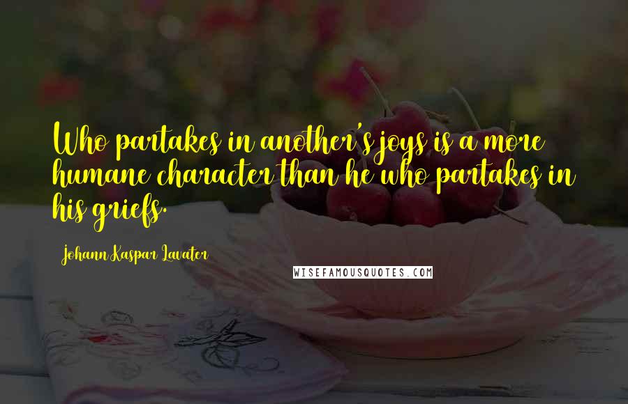 Johann Kaspar Lavater Quotes: Who partakes in another's joys is a more humane character than he who partakes in his griefs.