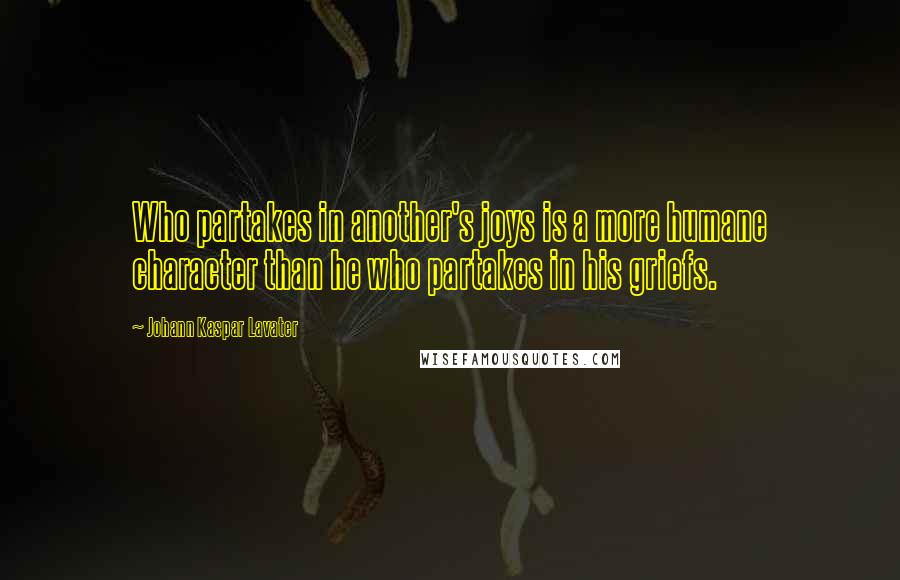 Johann Kaspar Lavater Quotes: Who partakes in another's joys is a more humane character than he who partakes in his griefs.