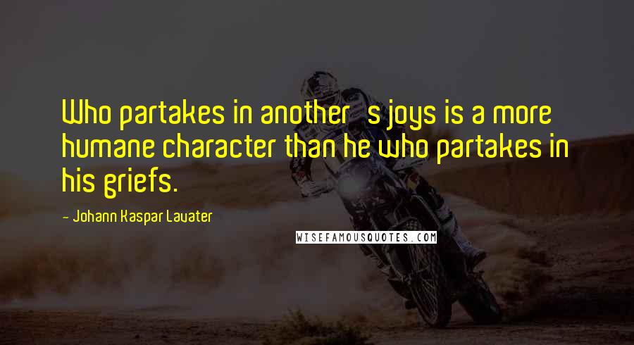 Johann Kaspar Lavater Quotes: Who partakes in another's joys is a more humane character than he who partakes in his griefs.
