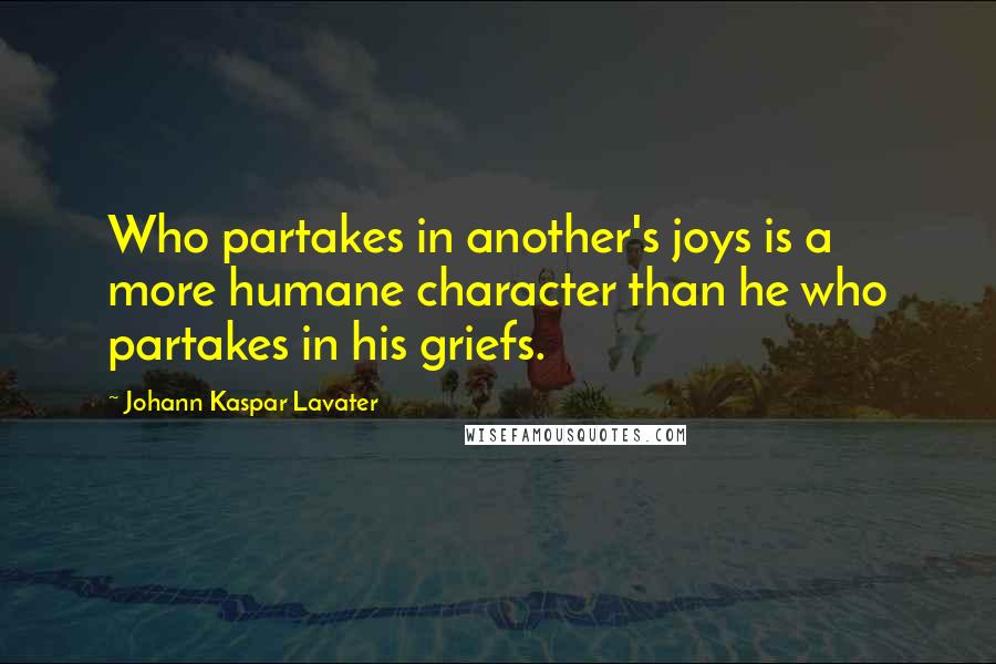 Johann Kaspar Lavater Quotes: Who partakes in another's joys is a more humane character than he who partakes in his griefs.