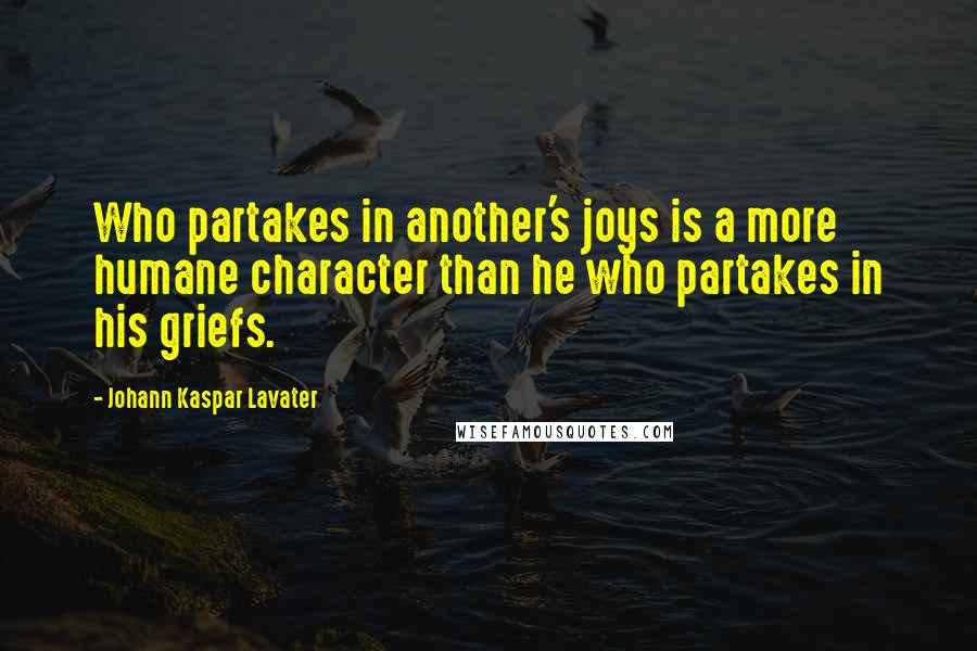 Johann Kaspar Lavater Quotes: Who partakes in another's joys is a more humane character than he who partakes in his griefs.