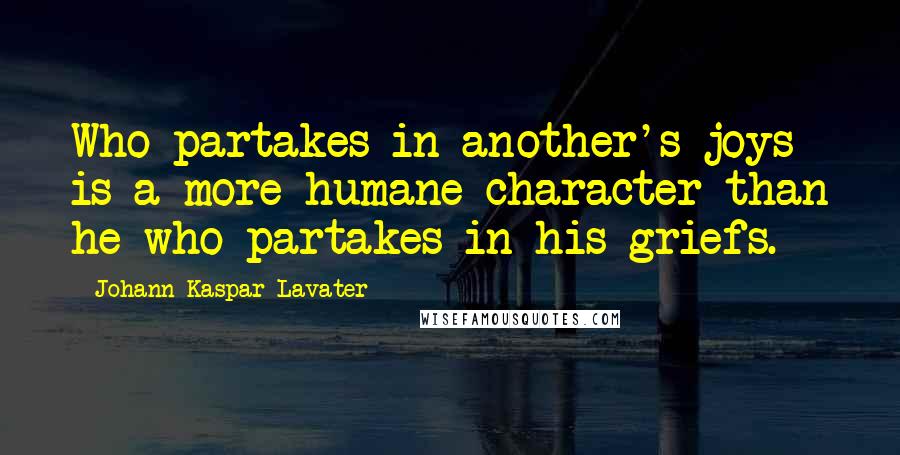 Johann Kaspar Lavater Quotes: Who partakes in another's joys is a more humane character than he who partakes in his griefs.