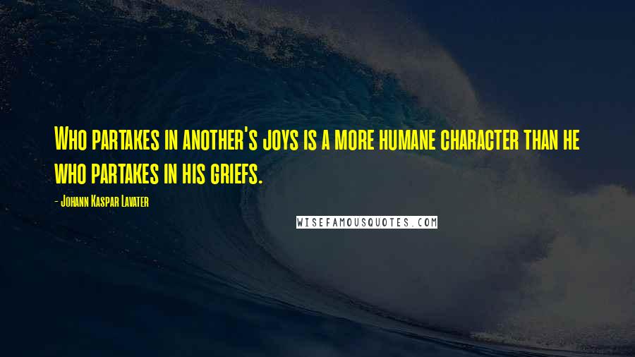 Johann Kaspar Lavater Quotes: Who partakes in another's joys is a more humane character than he who partakes in his griefs.