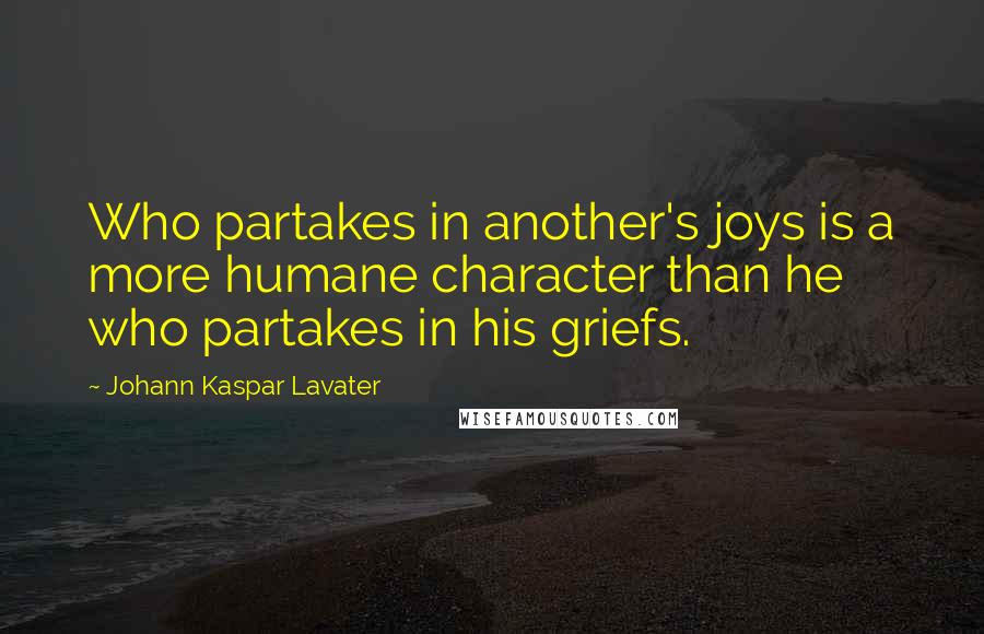 Johann Kaspar Lavater Quotes: Who partakes in another's joys is a more humane character than he who partakes in his griefs.