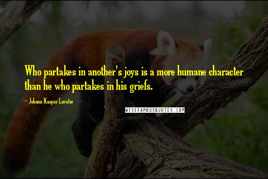 Johann Kaspar Lavater Quotes: Who partakes in another's joys is a more humane character than he who partakes in his griefs.