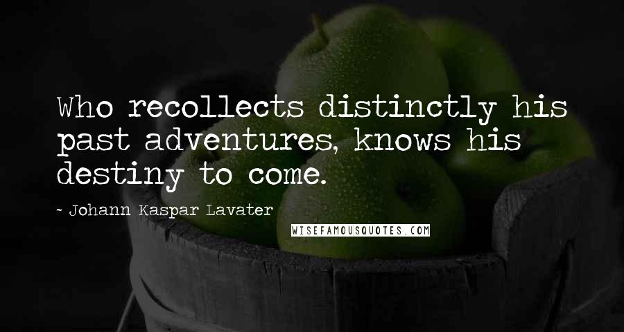 Johann Kaspar Lavater Quotes: Who recollects distinctly his past adventures, knows his destiny to come.