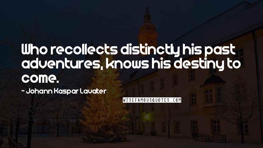 Johann Kaspar Lavater Quotes: Who recollects distinctly his past adventures, knows his destiny to come.