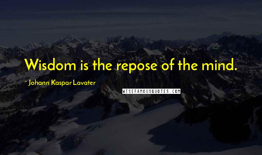 Johann Kaspar Lavater Quotes: Wisdom is the repose of the mind.