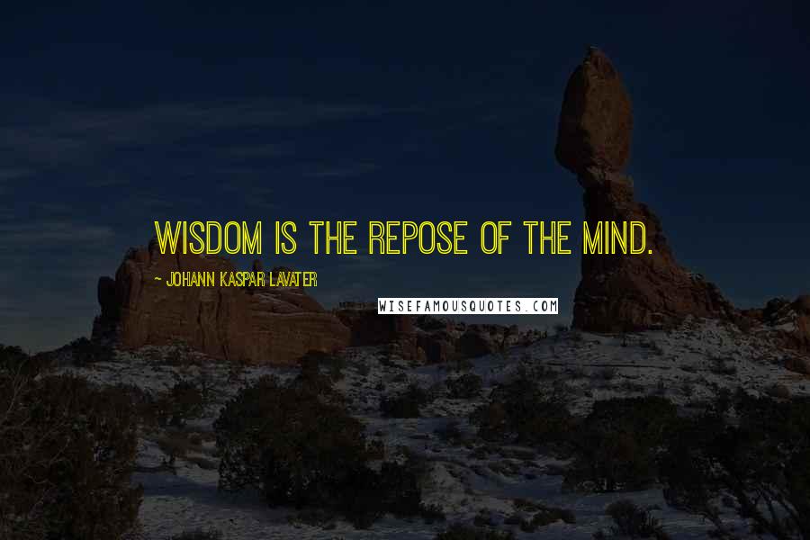 Johann Kaspar Lavater Quotes: Wisdom is the repose of the mind.