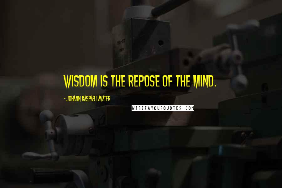 Johann Kaspar Lavater Quotes: Wisdom is the repose of the mind.