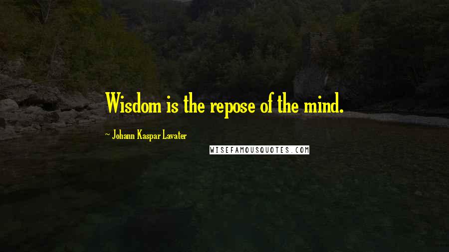 Johann Kaspar Lavater Quotes: Wisdom is the repose of the mind.