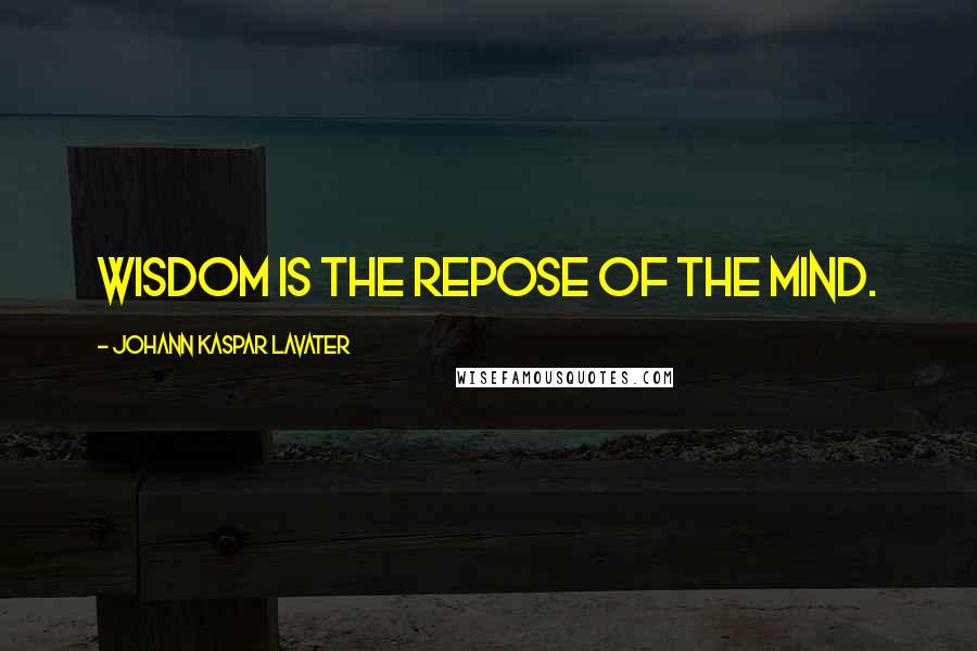 Johann Kaspar Lavater Quotes: Wisdom is the repose of the mind.
