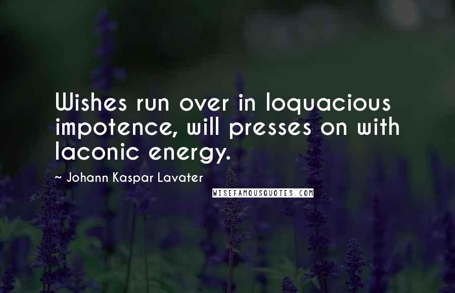 Johann Kaspar Lavater Quotes: Wishes run over in loquacious impotence, will presses on with laconic energy.