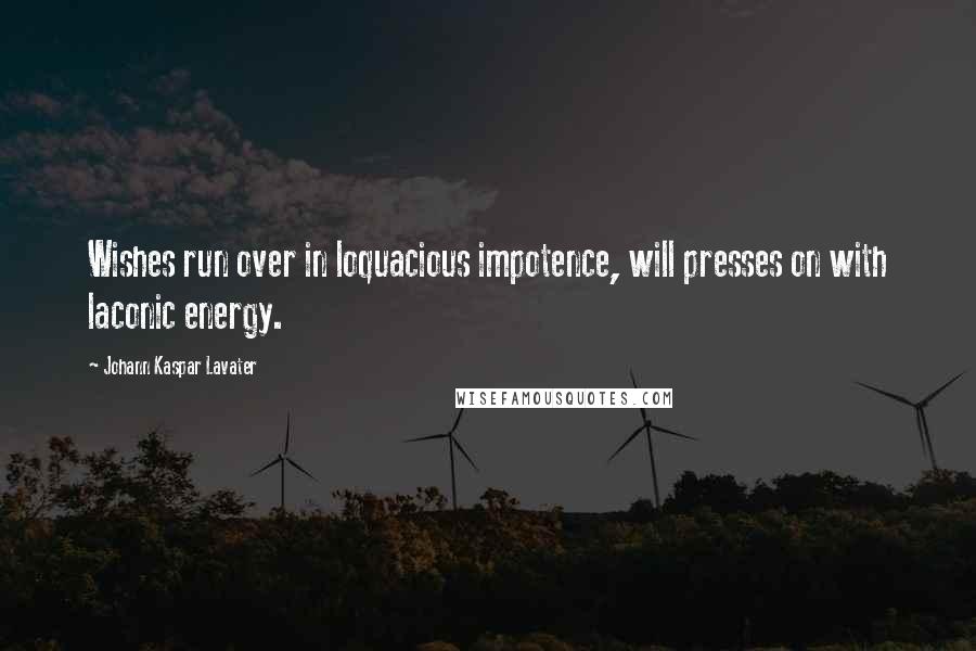 Johann Kaspar Lavater Quotes: Wishes run over in loquacious impotence, will presses on with laconic energy.