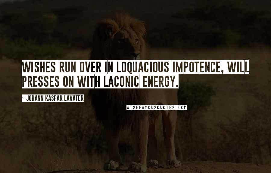 Johann Kaspar Lavater Quotes: Wishes run over in loquacious impotence, will presses on with laconic energy.