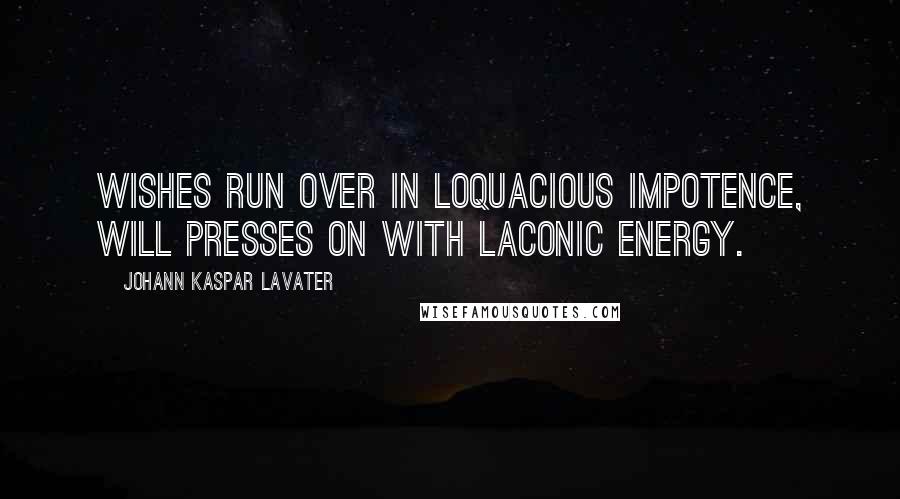 Johann Kaspar Lavater Quotes: Wishes run over in loquacious impotence, will presses on with laconic energy.