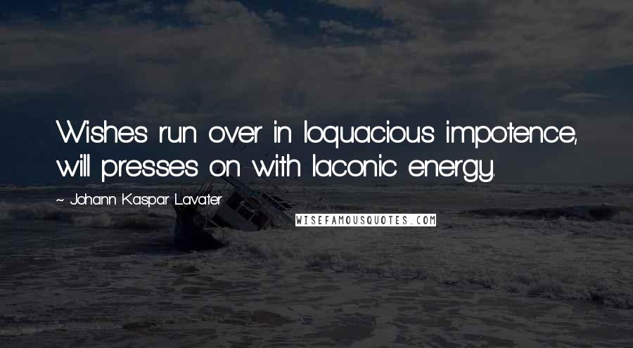 Johann Kaspar Lavater Quotes: Wishes run over in loquacious impotence, will presses on with laconic energy.