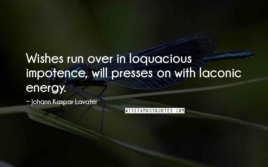 Johann Kaspar Lavater Quotes: Wishes run over in loquacious impotence, will presses on with laconic energy.