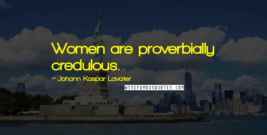 Johann Kaspar Lavater Quotes: Women are proverbially credulous.