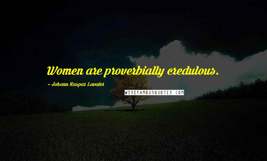 Johann Kaspar Lavater Quotes: Women are proverbially credulous.
