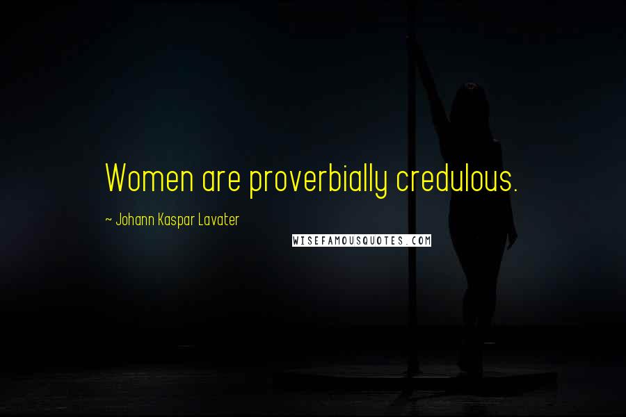 Johann Kaspar Lavater Quotes: Women are proverbially credulous.
