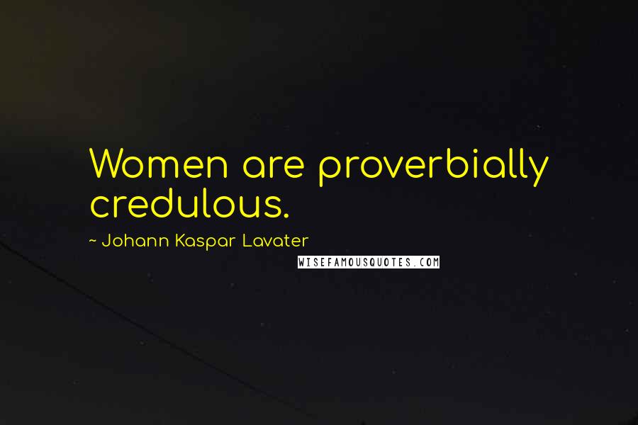 Johann Kaspar Lavater Quotes: Women are proverbially credulous.
