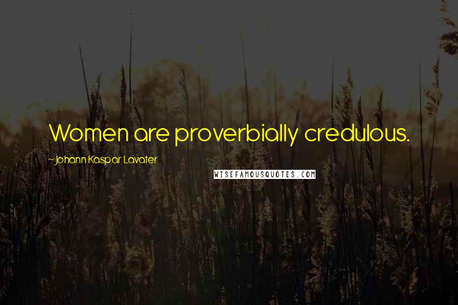 Johann Kaspar Lavater Quotes: Women are proverbially credulous.