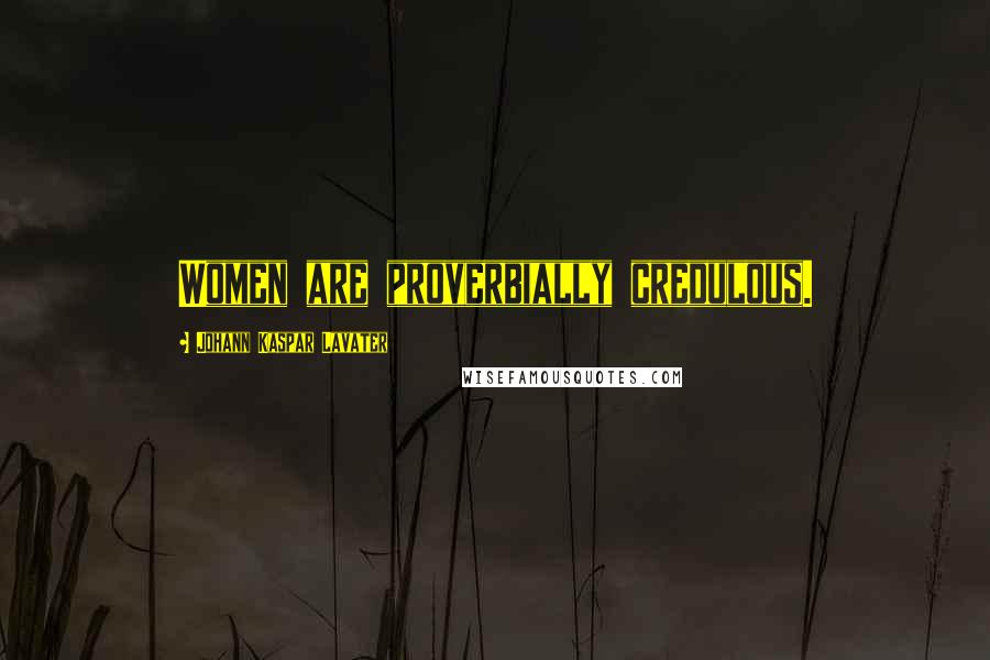 Johann Kaspar Lavater Quotes: Women are proverbially credulous.