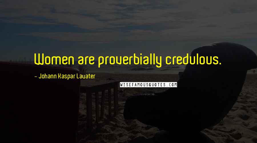 Johann Kaspar Lavater Quotes: Women are proverbially credulous.
