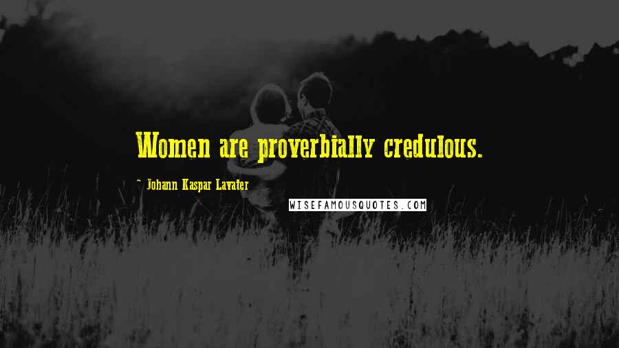 Johann Kaspar Lavater Quotes: Women are proverbially credulous.