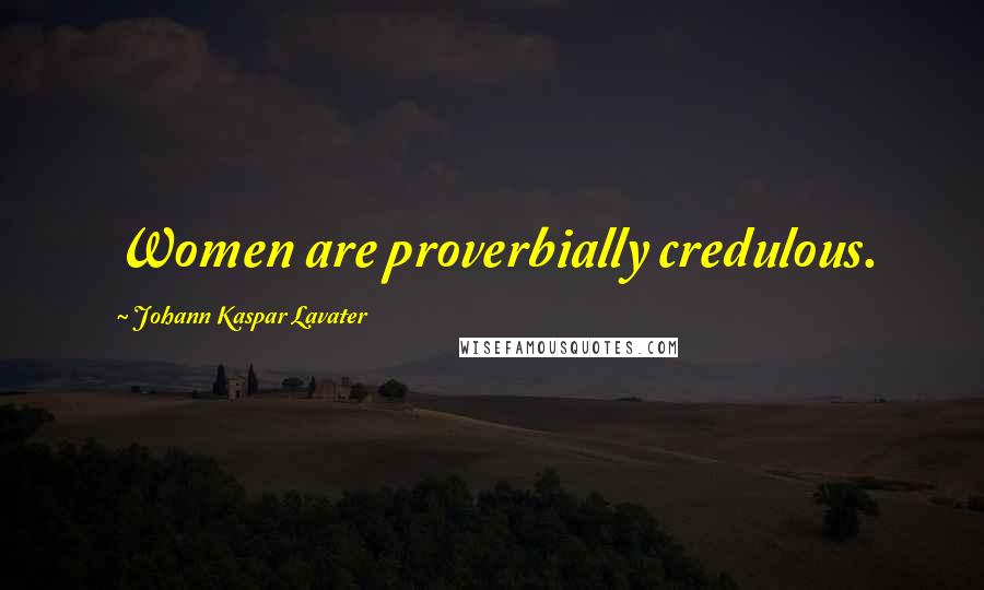 Johann Kaspar Lavater Quotes: Women are proverbially credulous.