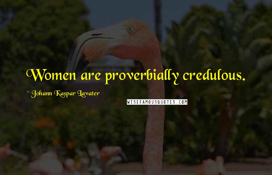 Johann Kaspar Lavater Quotes: Women are proverbially credulous.