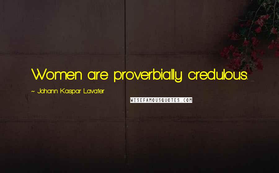 Johann Kaspar Lavater Quotes: Women are proverbially credulous.