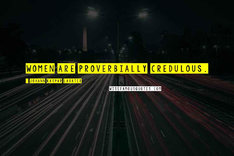 Johann Kaspar Lavater Quotes: Women are proverbially credulous.