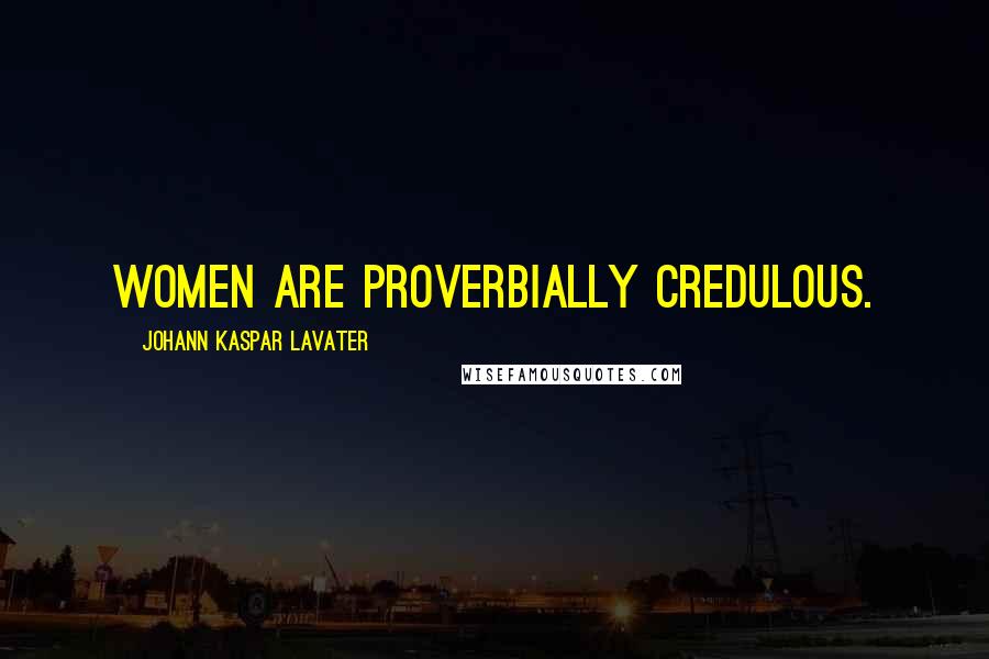 Johann Kaspar Lavater Quotes: Women are proverbially credulous.