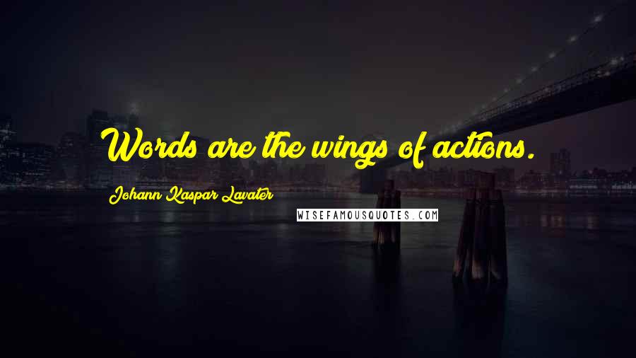 Johann Kaspar Lavater Quotes: Words are the wings of actions.