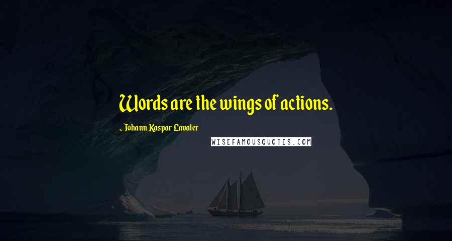 Johann Kaspar Lavater Quotes: Words are the wings of actions.