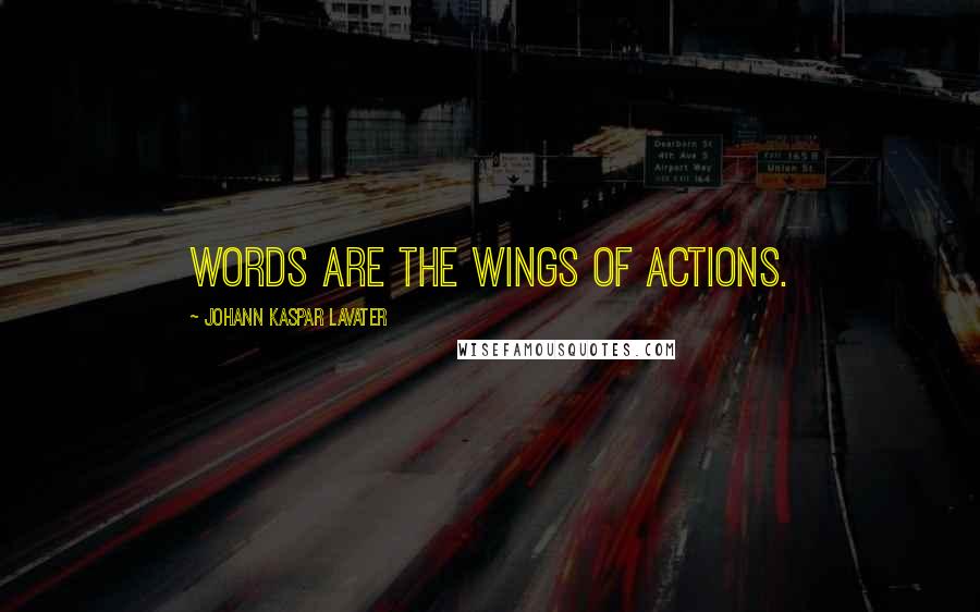 Johann Kaspar Lavater Quotes: Words are the wings of actions.