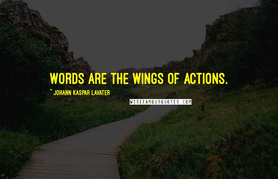 Johann Kaspar Lavater Quotes: Words are the wings of actions.