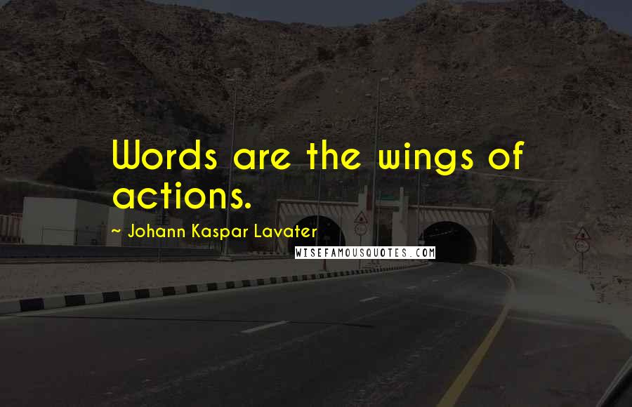 Johann Kaspar Lavater Quotes: Words are the wings of actions.