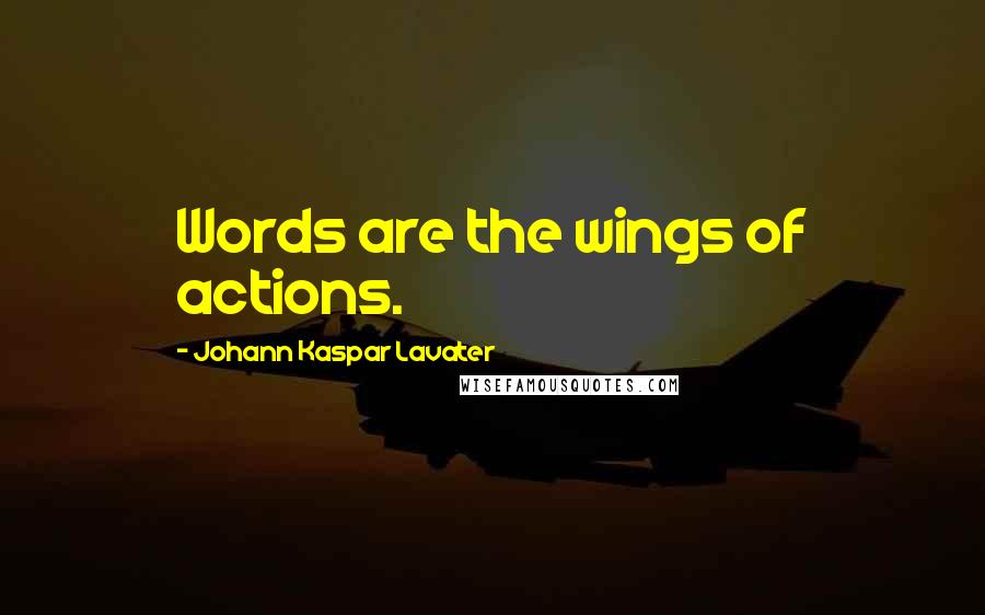 Johann Kaspar Lavater Quotes: Words are the wings of actions.