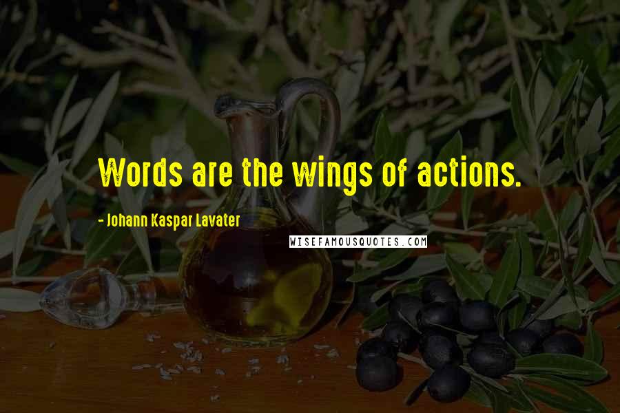 Johann Kaspar Lavater Quotes: Words are the wings of actions.