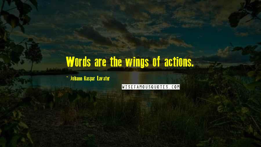 Johann Kaspar Lavater Quotes: Words are the wings of actions.
