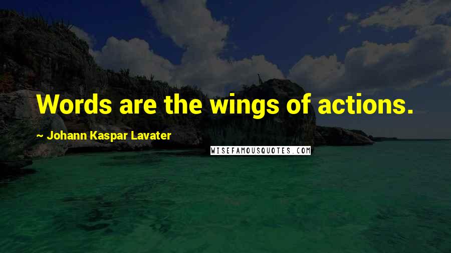 Johann Kaspar Lavater Quotes: Words are the wings of actions.